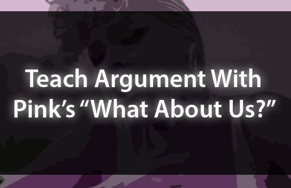 Teach Argument With Pink’s “What About Us?”