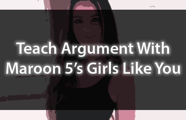 Teach Argument With Maroon 5’s “Girls Like You”